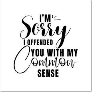 I’m Sorry I Offended You With My Common Sense Shirt Posters and Art